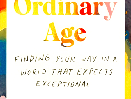 An Ordinary Age: Finding Your Way In A World That Expects Exceptional Online now