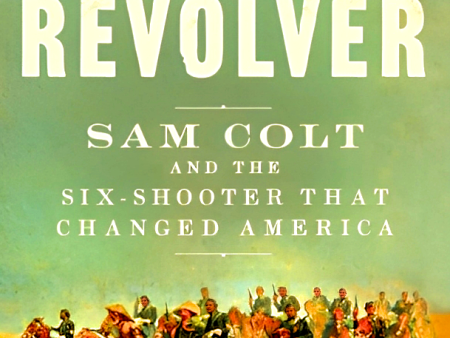 Revolver: Sam Colt And The Six-Shooter That Changed America For Discount